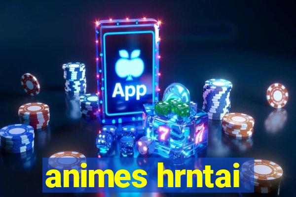 animes hrntai